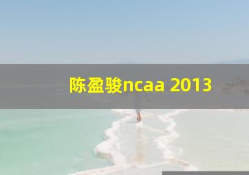 陈盈骏ncaa 2013